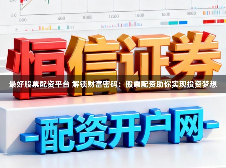 最好股票配资平台 解锁财富密码：股票配资助你实现投资梦想