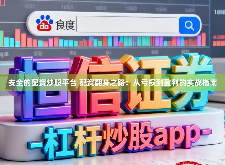 安全的配资炒股平台 配资翻身之路：从亏损到盈利的实战指南