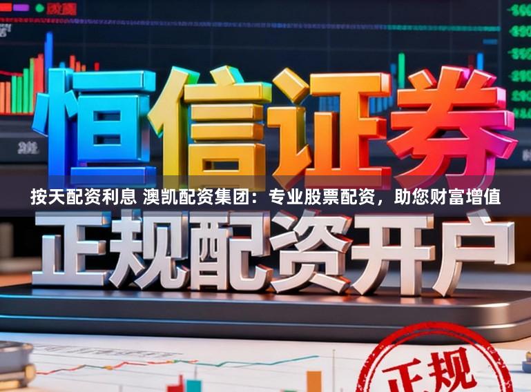 按天配资利息 澳凯配资集团：专业股票配资，助您财富增值