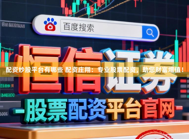 配资炒股平台有哪些 配资庄翔：专业股票配资，助您财富增值！