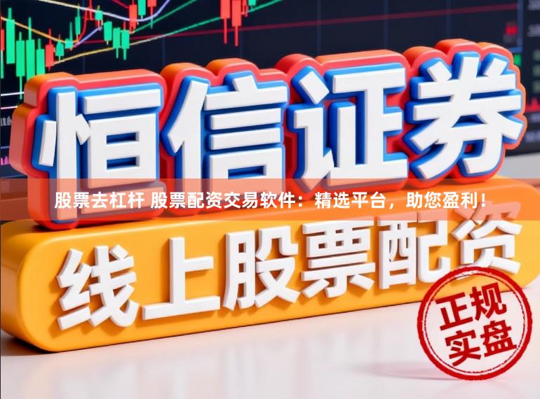 股票去杠杆 股票配资交易软件：精选平台，助您盈利！