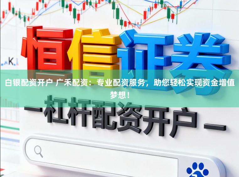 白银配资开户 广禾配资：专业配资服务，助您轻松实现资金增值梦想！