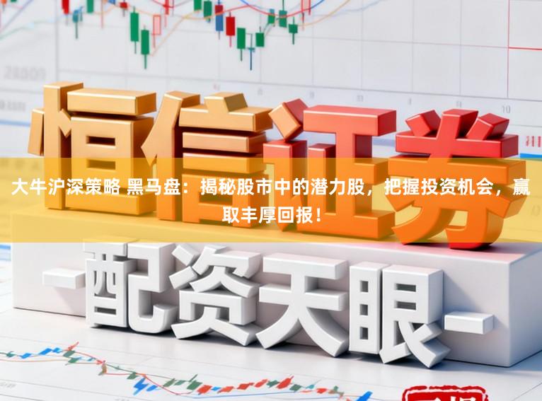 大牛沪深策略 黑马盘：揭秘股市中的潜力股，把握投资机会，赢取丰厚回报！