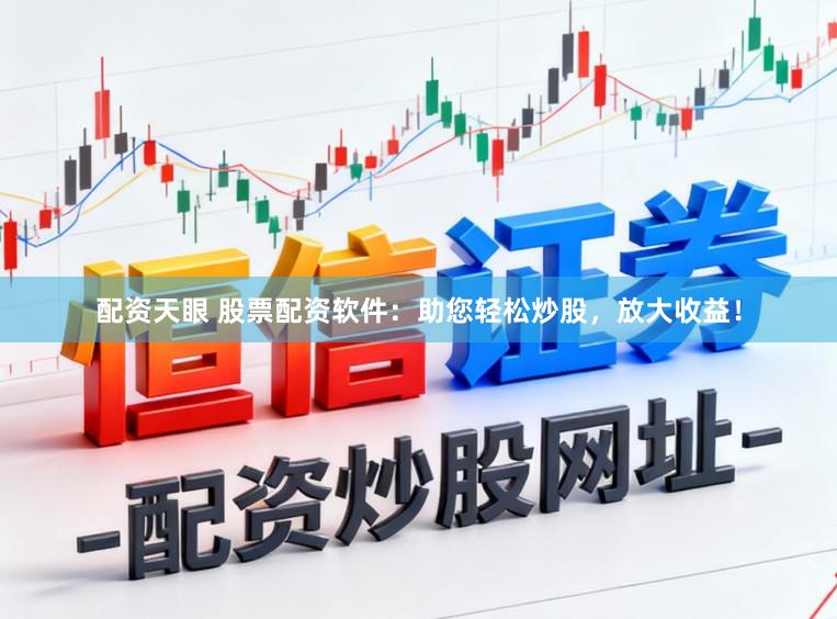 配资天眼 股票配资软件：助您轻松炒股，放大收益！