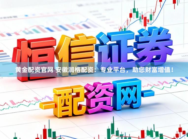 黄金配资官网 安徽润格配资：专业平台，助您财富增值！