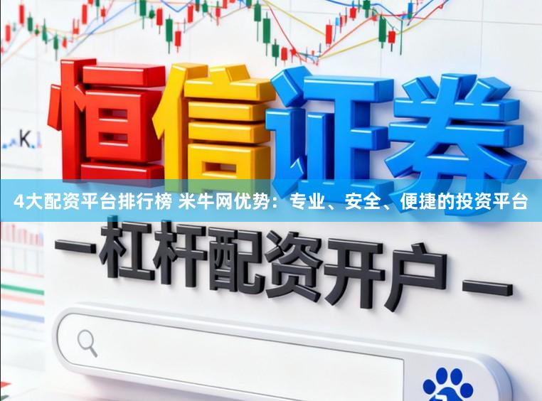 4大配资平台排行榜 米牛网优势：专业、安全、便捷的投资平台