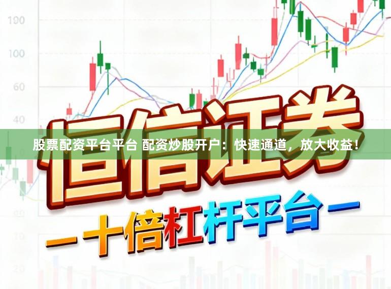 股票配资平台平台 配资炒股开户：快速通道，放大收益！
