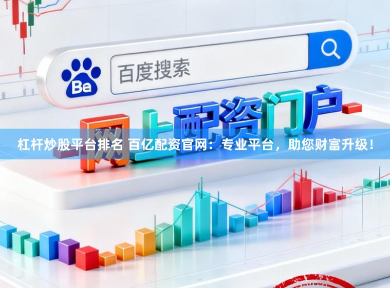 杠杆炒股平台排名 百亿配资官网：专业平台，助您财富升级！