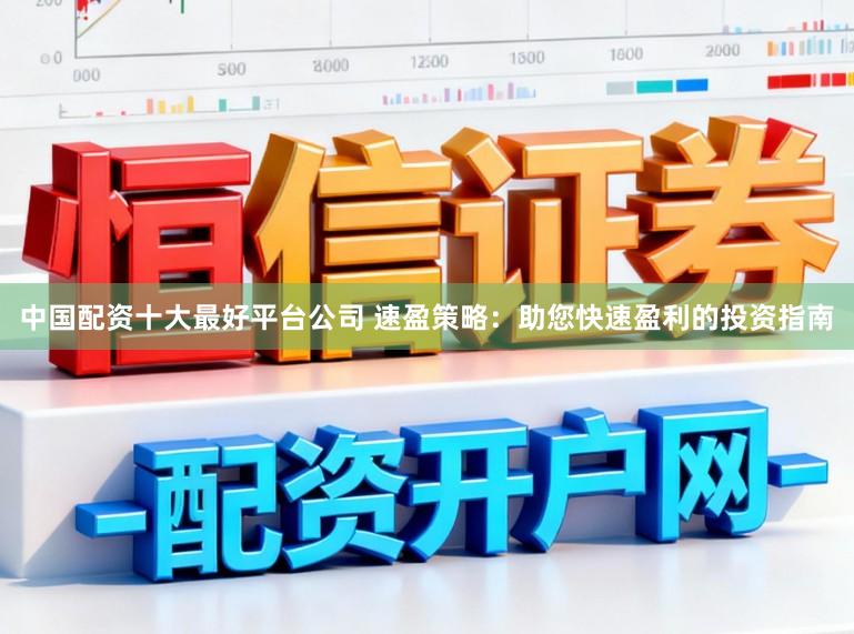 中国配资十大最好平台公司 速盈策略：助您快速盈利的投资指南