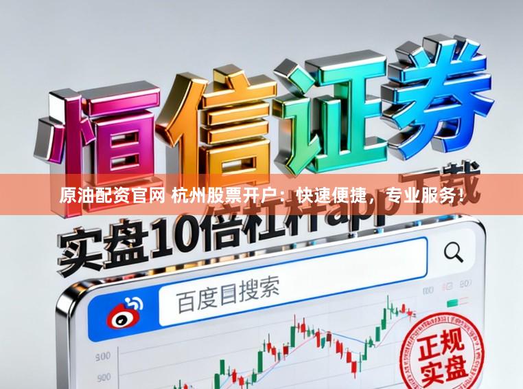 原油配资官网 杭州股票开户：快速便捷，专业服务！