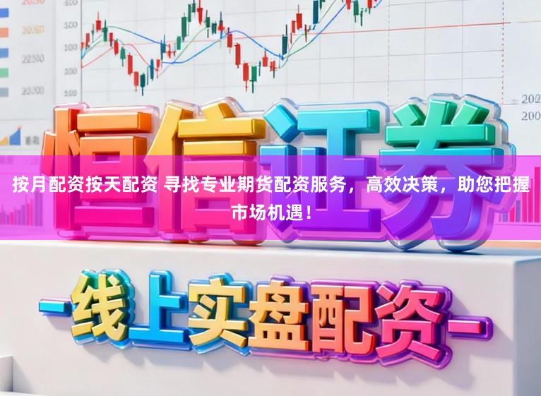 按月配资按天配资 寻找专业期货配资服务，高效决策，助您把握市场机遇！