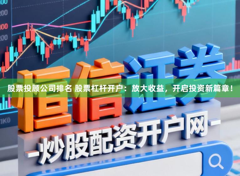 股票投顾公司排名 股票杠杆开户：放大收益，开启投资新篇章！