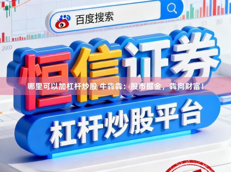 哪里可以加杠杆炒股 牛犇犇：股市掘金，犇向财富！