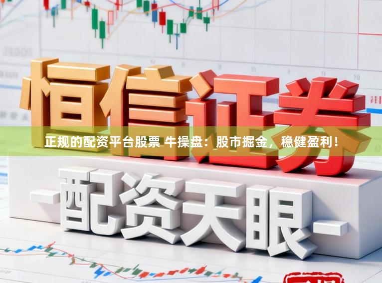 正规的配资平台股票 牛操盘：股市掘金，稳健盈利！