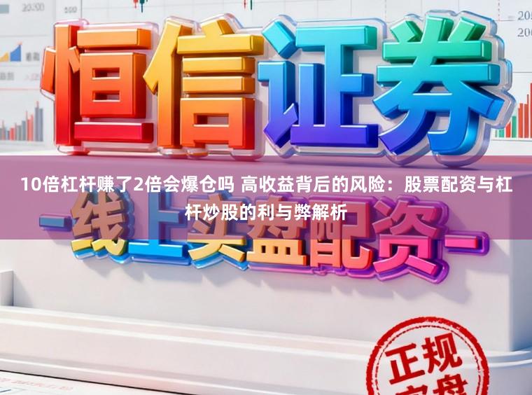 10倍杠杆赚了2倍会爆仓吗 高收益背后的风险：股票配资与杠杆炒股的利与弊解析