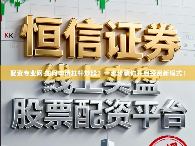 配资专业网 如何申请杠杆炒股？一步步教你开启投资新模式！
