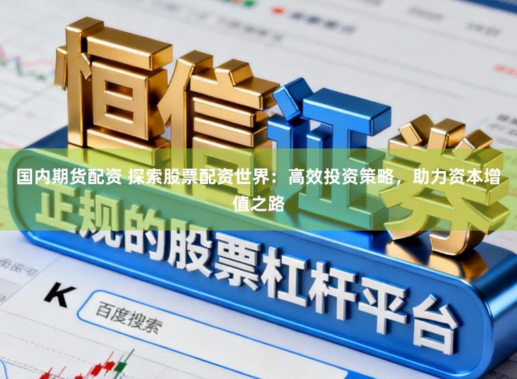 国内期货配资 探索股票配资世界：高效投资策略，助力资本增值之路