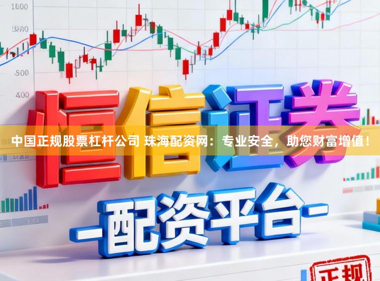 中国正规股票杠杆公司 珠海配资网：专业安全，助您财富增值！