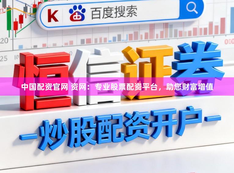 中国配资官网 资网：专业股票配资平台，助您财富增值