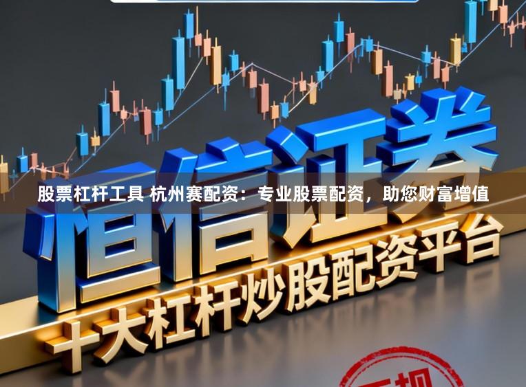 股票杠杆工具 杭州赛配资：专业股票配资，助您财富增值