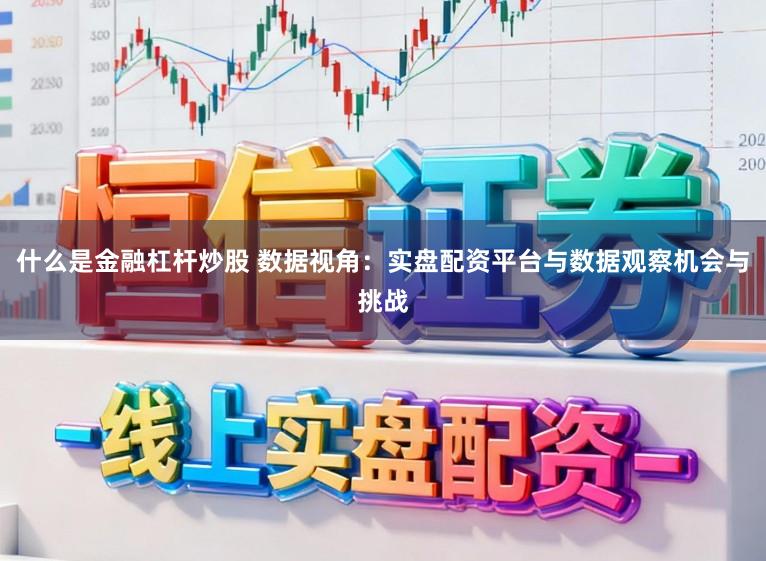 什么是金融杠杆炒股 数据视角：实盘配资平台与数据观察机会与挑战