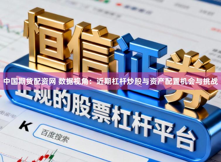 中国期货配资网 数据视角：近期杠杆炒股与资产配置机会与挑战