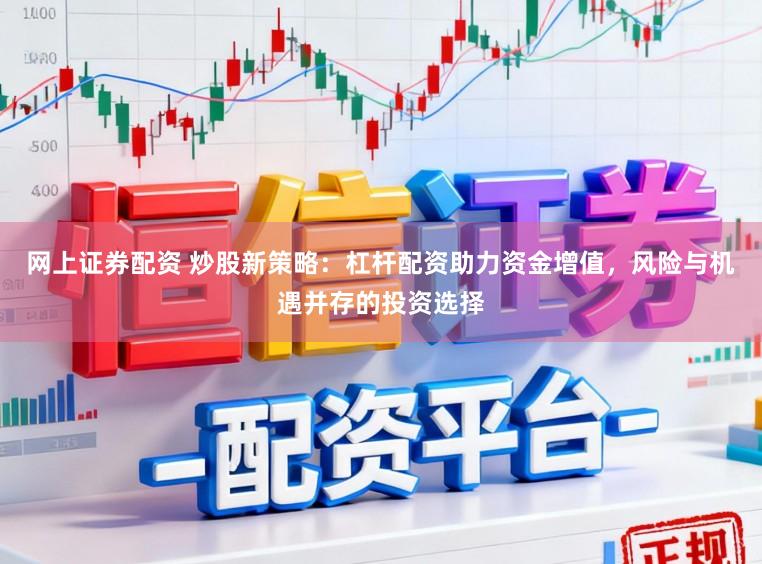 网上证券配资 炒股新策略：杠杆配资助力资金增值，风险与机遇并存的投资选择