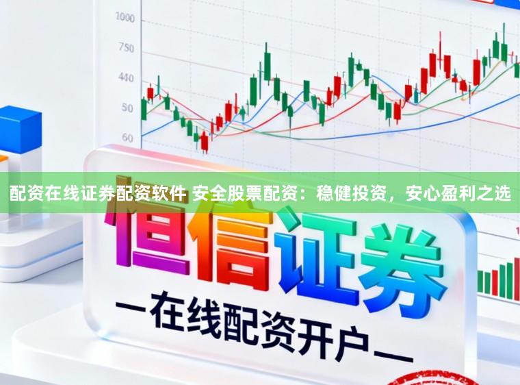 配资在线证券配资软件 安全股票配资：稳健投资，安心盈利之选