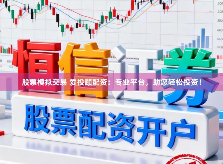 股票模拟交易 爱投顾配资：专业平台，助您轻松投资！