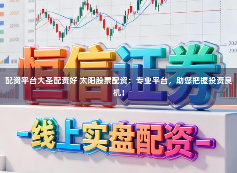配资平台大圣配资好 太阳股票配资：专业平台，助您把握投资良机！