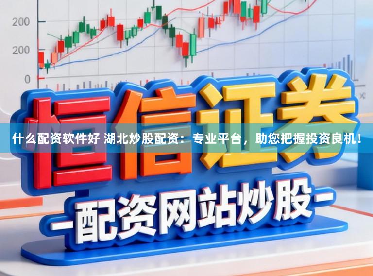 什么配资软件好 湖北炒股配资：专业平台，助您把握投资良机！