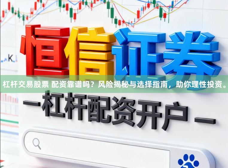 杠杆交易股票 配资靠谱吗？风险揭秘与选择指南，助你理性投资。
