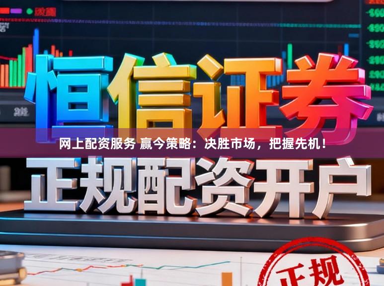 网上配资服务 赢今策略：决胜市场，把握先机！