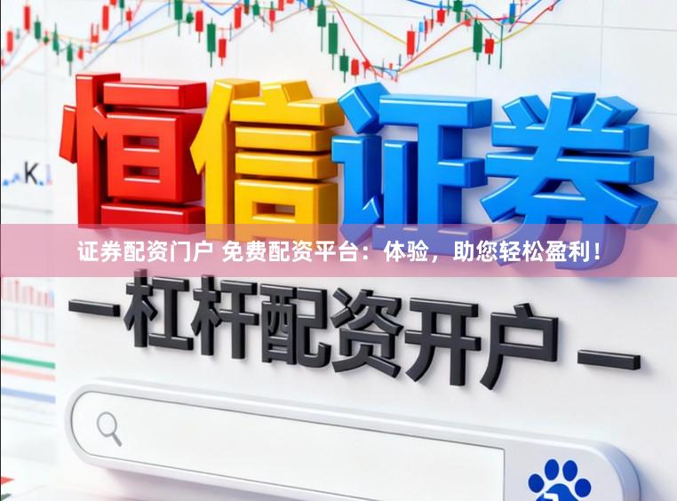 证券配资门户 免费配资平台：体验，助您轻松盈利！