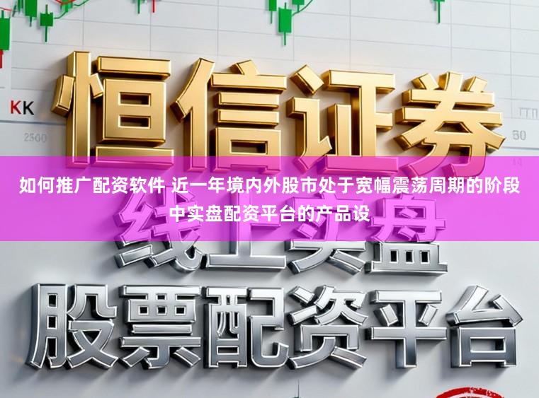 如何推广配资软件 近一年境内外股市处于宽幅震荡周期的阶段中实盘配资平台的产品设