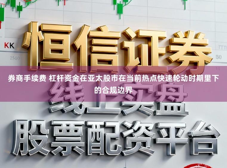 券商手续费 杠杆资金在亚太股市在当前热点快速轮动时期里下的合规边界