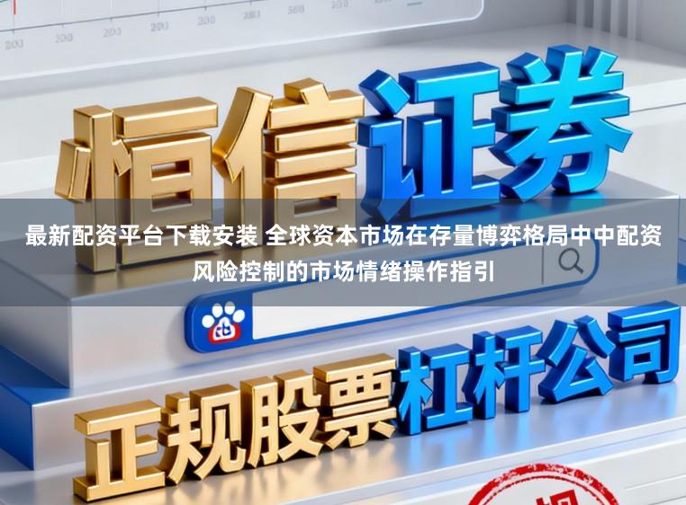最新配资平台下载安装 全球资本市场在存量博弈格局中中配资风险控制的市场情绪操作指引