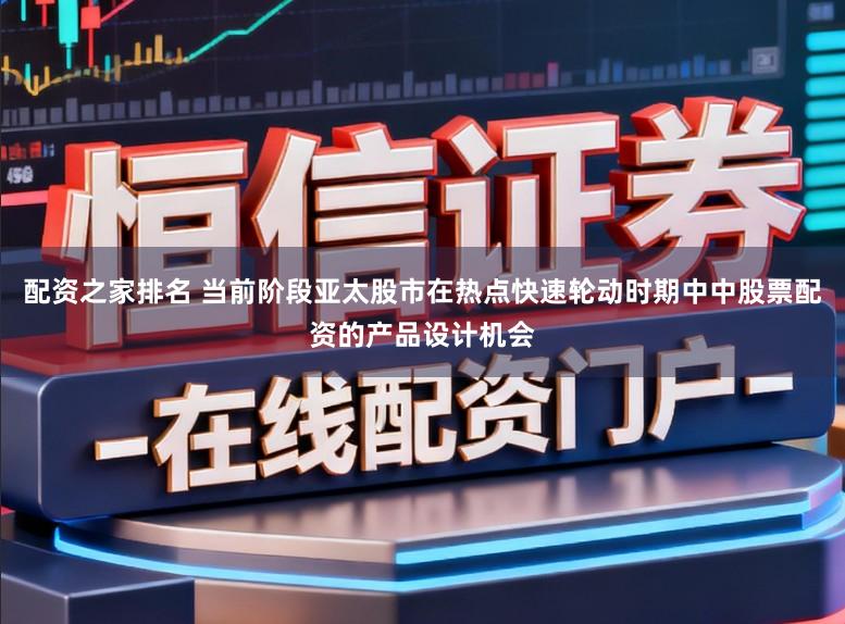 配资之家排名 当前阶段亚太股市在热点快速轮动时期中中股票配资的产品设计机会
