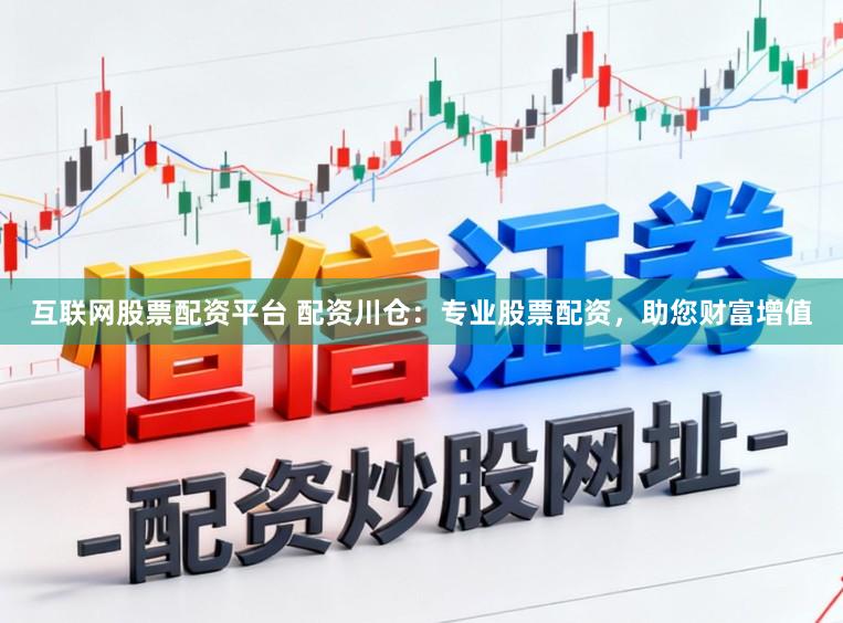 互联网股票配资平台 配资川仓：专业股票配资，助您财富增值