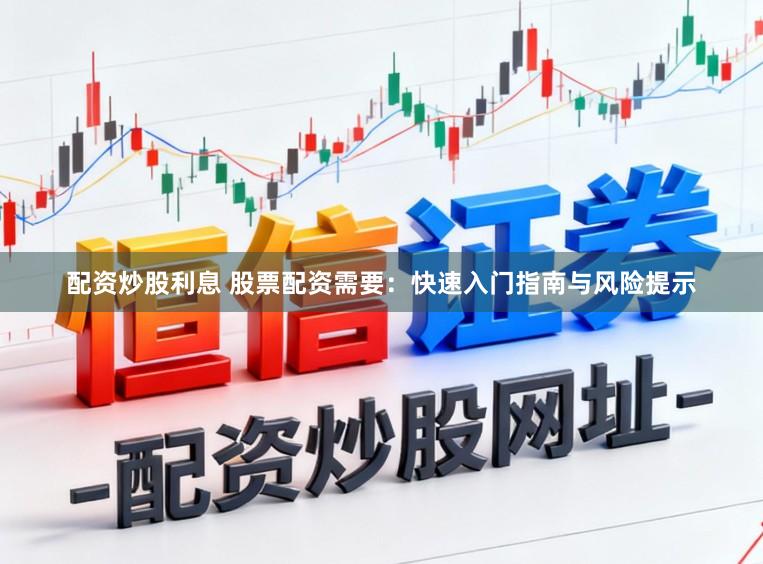 配资炒股利息 股票配资需要：快速入门指南与风险提示