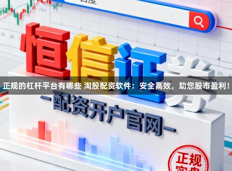 正规的杠杆平台有哪些 淘股配资软件：安全高效，助您股市盈利！