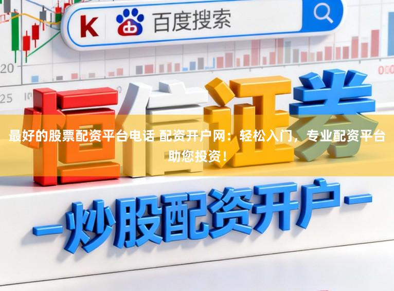 最好的股票配资平台电话 配资开户网：轻松入门，专业配资平台助您投资！
