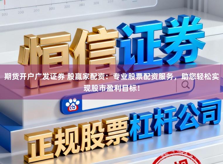 期货开户广发证券 股赢家配资：专业股票配资服务，助您轻松实现股市盈利目标！