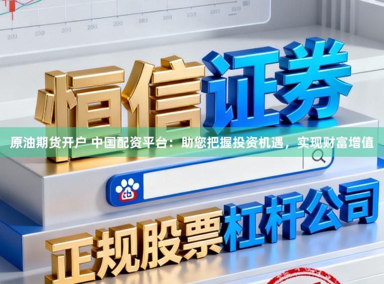 原油期货开户 中国配资平台：助您把握投资机遇，实现财富增值