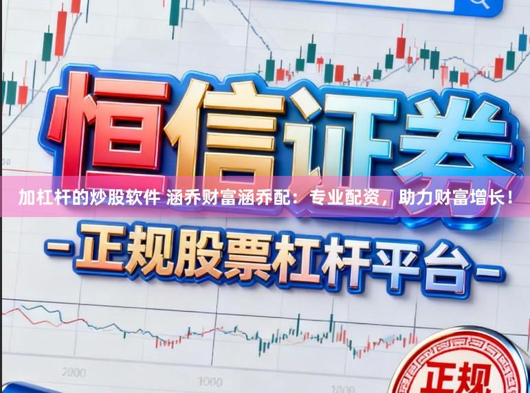 加杠杆的炒股软件 涵乔财富涵乔配：专业配资，助力财富增长！