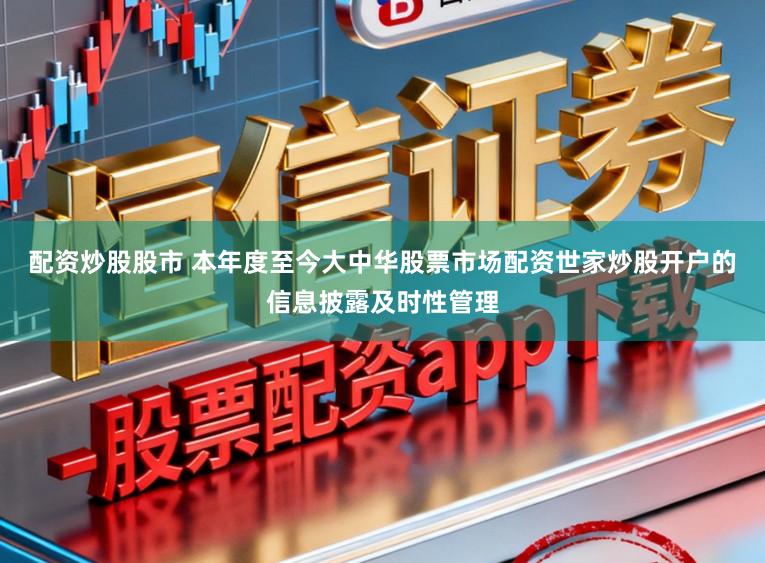 配资炒股股市 本年度至今大中华股票市场配资世家炒股开户的信息披露及时性管理