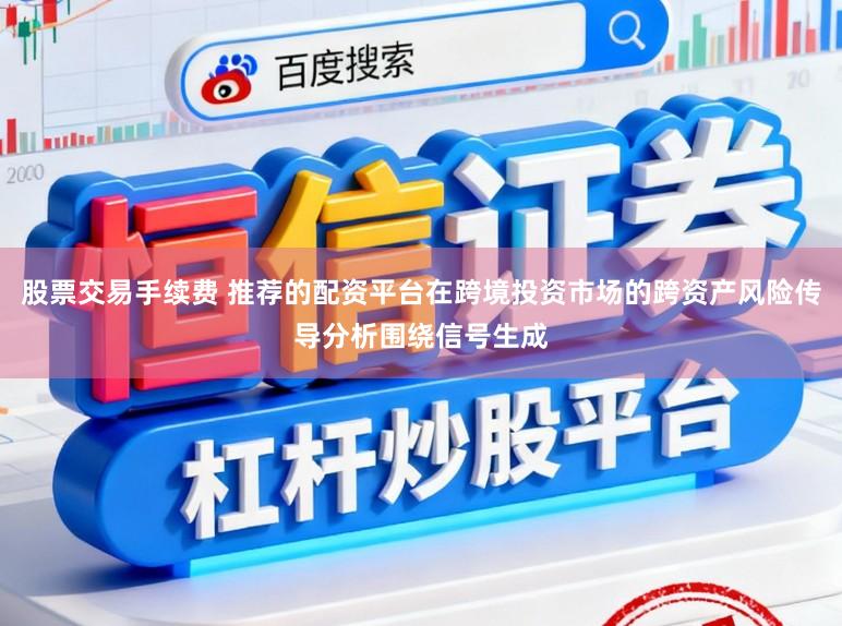 股票交易手续费 推荐的配资平台在跨境投资市场的跨资产风险传导分析围绕信号生成