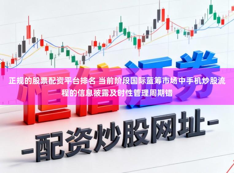 正规的股票配资平台排名 当前阶段国际蓝筹市场中手机炒股流程的信息披露及时性管理周期错