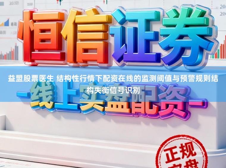 益盟股票医生 结构性行情下配资在线的监测阈值与预警规则结构失衡信号识别