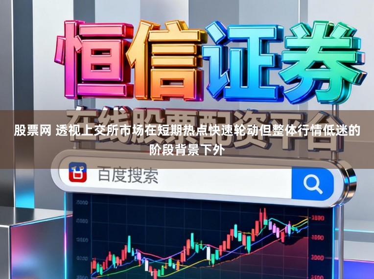 股票网 透视上交所市场在短期热点快速轮动但整体行情低迷的阶段背景下外